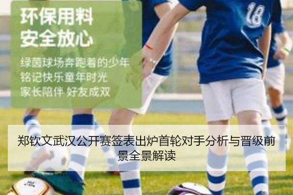 郑钦文武汉公开赛签表出炉首轮对手分析与晋级前景全景解读